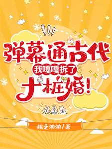 弹幕通古代，我嘎嘎拆了十桩婚！完整版小说，弹幕通古代，我嘎嘎拆了十桩婚！免费阅读