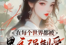 小说《在每个世界都被男主强制爱怎么破》完整版在线章节免费阅读-有书评