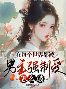 小说《在每个世界都被男主强制爱怎么破》完整版在线章节免费阅读