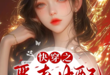快穿之恶毒女配只想当反派小说完结了吗？在哪里可以免费读到？-有书评