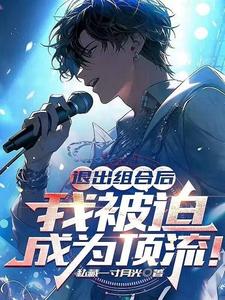 完整版小说《退出组合后，我被迫成为顶流！》免费阅读