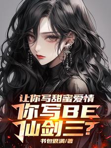 叶奇景天小说在线章节免费阅读（让你写甜蜜爱情，你写BE仙剑三无弹窗无删减）