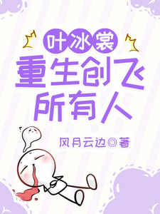 叶冰裳重生创飞所有人叶冰裳嘉卉，叶冰裳重生创飞所有人小说免费阅读