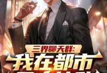 三界聊天群:我在都市无人能敌陆离柳紫嫣,三界聊天群:我在都市无人能敌完整版最新章节-有书评