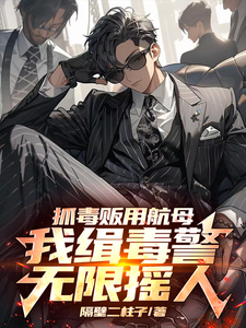 在线寻找抓毒贩用航母？我缉毒警无限摇人小说的无删减版本