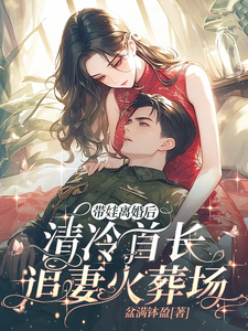 带娃离婚后，清冷首长追妻火葬场小说最新章节在哪里可以读到？