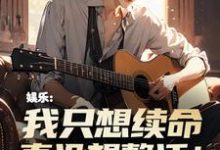 娱乐:我只想续命,真没想整活!小说有没有完整的免费版本在线阅读?-有书评