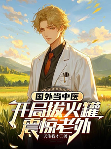 国外当中医，开局拔火罐震惊老外小说无弹窗阅读的网站推荐