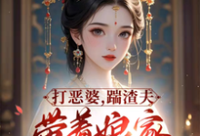 小说《打恶婆,踹渣夫,带着娘家做首富》章节免费阅读-有书评