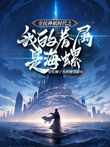 《全民神祇时代之我的眷属是海螺》小说免费阅读完整版