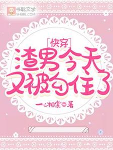 快穿：渣男今天又被勾住了免费阅读，快穿：渣男今天又被勾住了章节目录