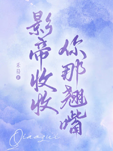 在线免费阅读影帝收收你那翘嘴完整小说