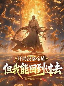 开局没落帝族，但我能回到过去完整版小说，开局没落帝族，但我能回到过去最新章节