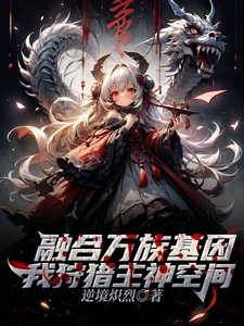 完结版《融合万族基因，我狩猎主神空间》在线免费阅读
