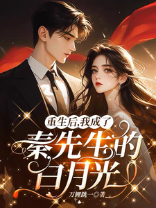 完结版《重生后，我成了秦先生的白月光》免费阅读