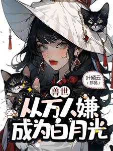 小说《兽世，从万人嫌成为白月光》在线章节阅读