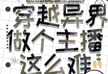 穿越异界:做个主播这么难这本小说完结了吗?免费查看最新章节-有书评