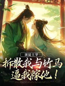 匪徒王爷拆散我与竹马，逼我嫁他！免费阅读，匪徒王爷拆散我与竹马，逼我嫁他！章节在线阅读
