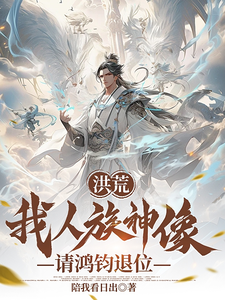 洪荒：我人族神像，请鸿钧退位小说最新章节在哪里可以读到？