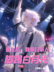 重生后，我拳打家人，脚踢白月光小说，重生后，我拳打家人，脚踢白月光在线阅读