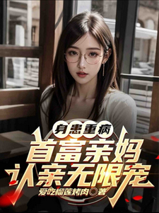 完整版的身患重病：首富亲妈认亲无限宠小说在哪里可以免费读到？