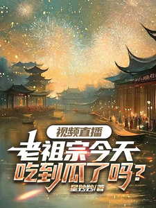 林潇小说《视频直播：老祖宗今天吃到瓜了吗》完整版免费阅读