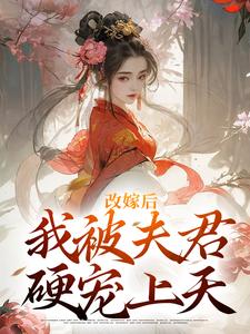 小说《改嫁后，我被夫君硬宠上天》章节免费阅读