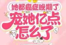 《她都癌症晚期了,宠她亿点怎么了》完整版小说免费阅读-有书评