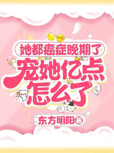 《她都癌症晚期了，宠她亿点怎么了》完整版小说免费阅读