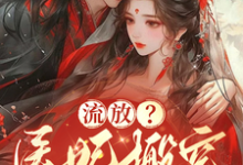 哪里能找到流放？医妃搬空仇人库房做女皇小说的全部章节？-有书评