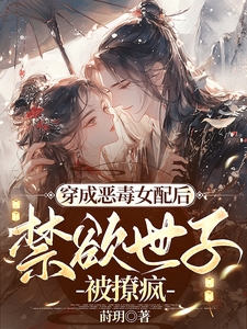 完结版《穿成恶毒女配后，禁欲世子被撩疯》章节阅读