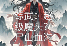 哪里能找到综武：超级魔头？尸山血海入神仙小说的最新更新和免费章节？-有书评
