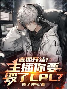 《直播开挂？主播你要毁了LPL？》小说免费阅读完整版
