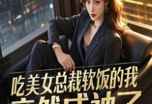 完结版《吃美女总裁软饭的我,竟然成神了》免费阅读-有书评