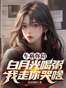 车祸你陪白月光喝粥，我走你哭啥小说完结版章节免费阅读