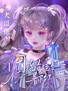 已完结小说《团播台柱子暑假工，大哥他超爱》章节在线阅读