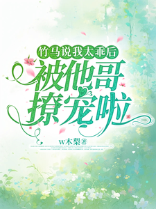 在线寻找竹马说我太乖后，被他哥撩宠啦小说的无删减版本