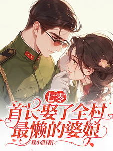 《七零：首长娶了全村最懒的婆娘》小说章节在线试读，《七零：首长娶了全村最懒的婆娘》最新章节目录