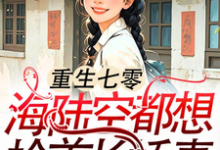《重生七零：海陆空都想抢首长娇妻》全集免费在线阅读（江红旗傅京北）-有书评