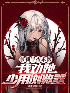 完整版的萝莉半夜求医，我劝她少用浏览器小说在哪里可以免费读到？