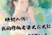 在线寻找哄她入怀：我的修仙老婆又香又软小说的无删减版本-有书评