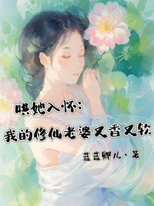 在线寻找哄她入怀：我的修仙老婆又香又软小说的无删减版本