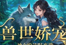 小说《兽世娇宠:神女的荒野恋歌》章节免费阅读-有书评