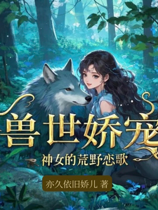 小说《兽世娇宠：神女的荒野恋歌》章节免费阅读