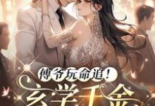 小说《傅爷玩命追!玄学千金又去算卦了》完整版章节免费阅读-有书评