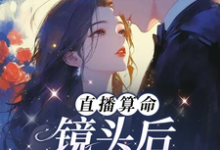 直播算命：镜头后，他低哄诱吻小说完结版章节免费阅读-有书评