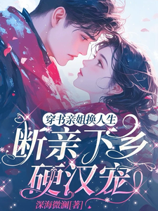 穿书亲姐换人生，断亲下乡硬汉宠小说最新更新在哪里？免费在线看