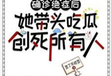 确诊绝症后她带头吃瓜创死所有人小说有没有完结版在线？-有书评