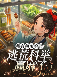 已完结小说《我有超市空间，逃荒科举赢麻了》章节免费阅读