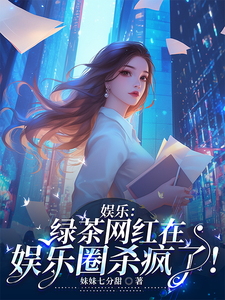 娱乐：绿茶网红在娱乐圈杀疯了！小说有没有完整的免费版本在线阅读？